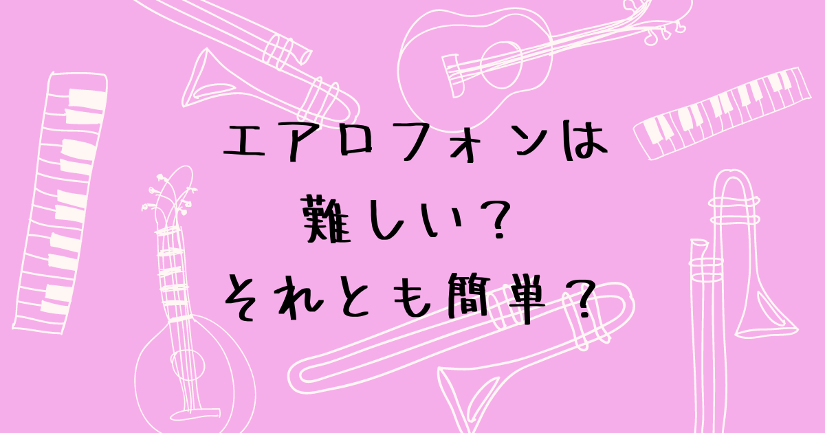 エアロフォンは難しい？それとも簡単？　管楽器初心者の体験談