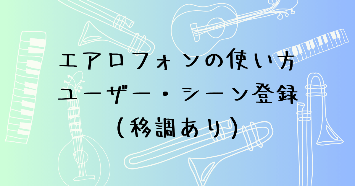 エアロフォンのユーザー・シーン登録（移調あり）　移調も一緒に保存する方法