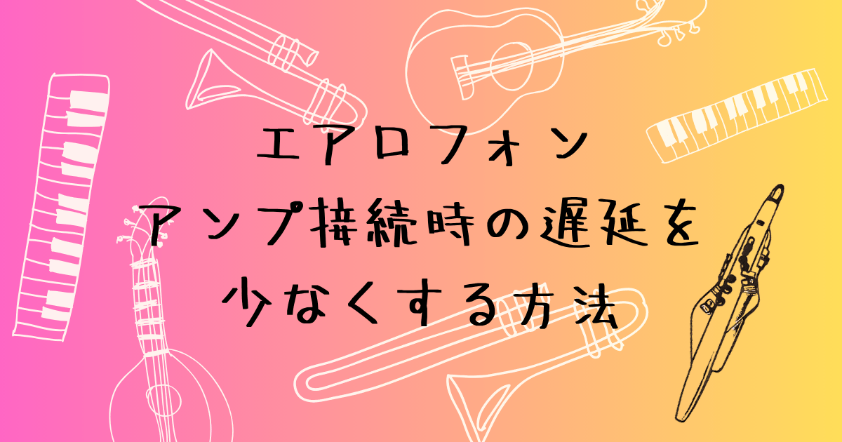 エアロフォン アンプ接続時の遅延を減らす3つの方法